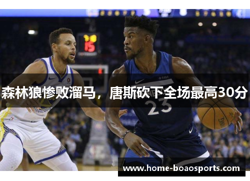 森林狼惨败溜马，唐斯砍下全场最高30分