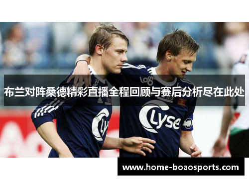 布兰对阵桑德精彩直播全程回顾与赛后分析尽在此处